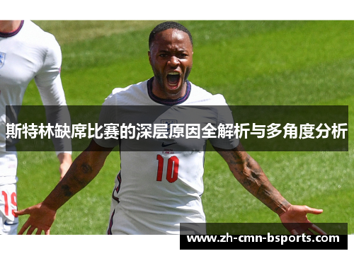 斯特林缺席比赛的深层原因全解析与多角度分析 斯特林缺席比赛的深层原因全解析与多角度分析