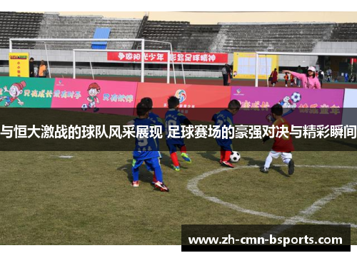 与恒大激战的球队风采展现 足球赛场的豪强对决与精彩瞬间 与恒大激战的球队风采展现 足球赛场的豪强对决与精彩瞬间