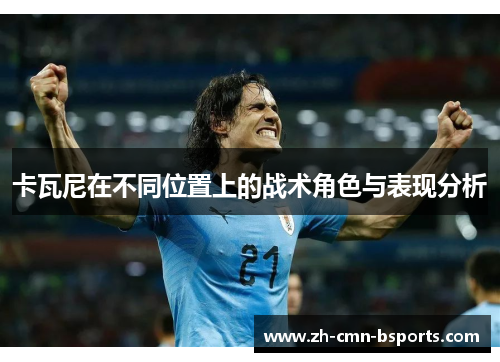 卡瓦尼在不同位置上的战术角色与表现分析 卡瓦尼在不同位置上的战术角色与表现分析