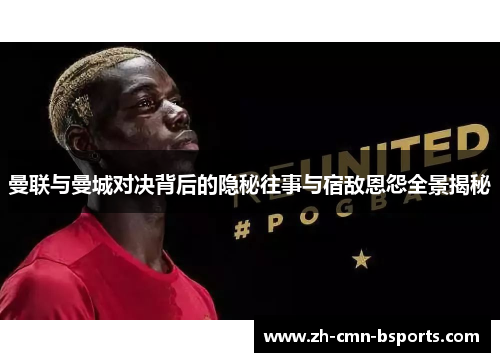 曼联与曼城对决背后的隐秘往事与宿敌恩怨全景揭秘 曼联与曼城对决背后的隐秘往事与宿敌恩怨全景揭秘