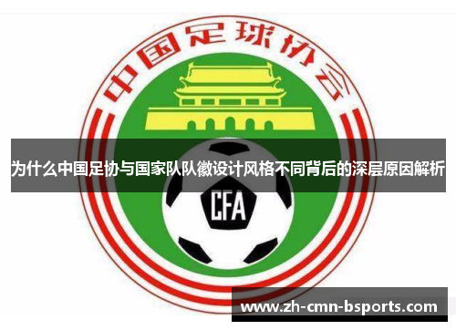 为什么中国足协与国家队队徽设计风格不同背后的深层原因解析