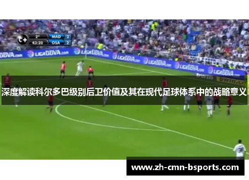 深度解读科尔多巴级别后卫价值及其在现代足球体系中的战略意义 深度解读科尔多巴级别后卫价值及其在现代足球体系中的战略意义