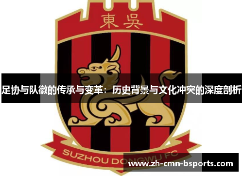 足协与队徽的传承与变革:历史背景与文化冲突的深度剖析 足协与队徽的传承与变革:历史背景与文化冲突的深度剖析