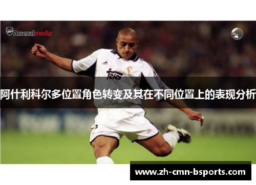 阿什利科尔多位置角色转变及其在不同位置上的表现分析 阿什利科尔多位置角色转变及其在不同位置上的表现分析