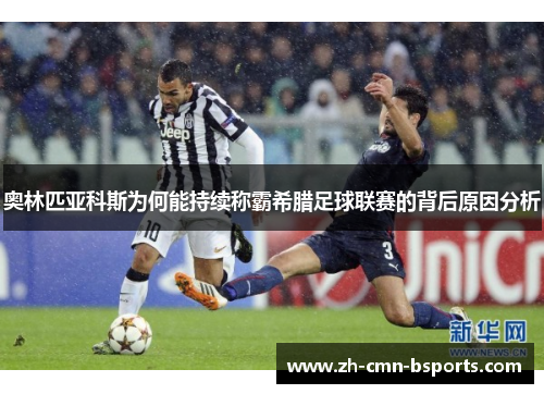 奥林匹亚科斯为何能持续称霸希腊足球联赛的背后原因分析 奥林匹亚科斯为何能持续称霸希腊足球联赛的背后原因分析