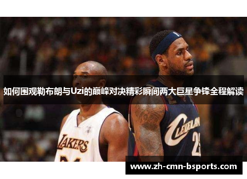 如何围观勒布朗与Uzi的巅峰对决精彩瞬间两大巨星争锋全程解读 如何围观勒布朗与Uzi的巅峰对决精彩瞬间两大巨星争锋全程解读