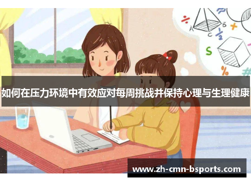 如何在压力环境中有效应对每周挑战并保持心理与生理健康 如何在压力环境中有效应对每周挑战并保持心理与生理健康