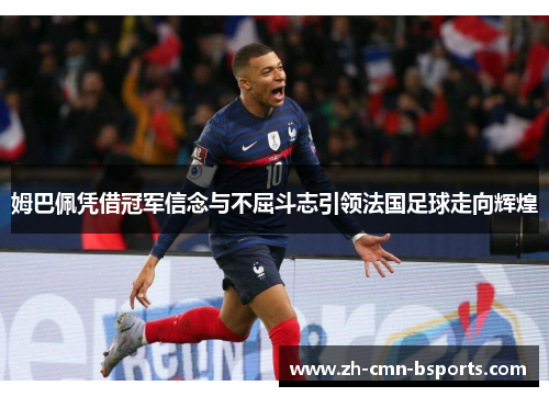 姆巴佩凭借冠军信念与不屈斗志引领法国足球走向辉煌 姆巴佩凭借冠军信念与不屈斗志引领法国足球走向辉煌