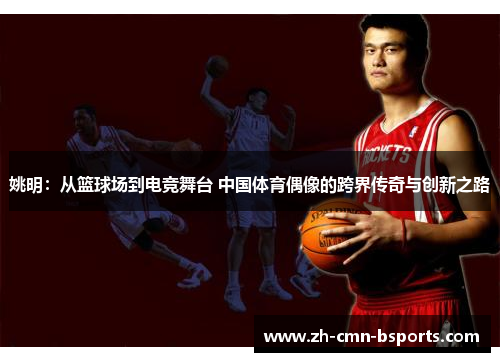 姚明:从篮球场到电竞舞台 中国体育偶像的跨界传奇与创新之路 姚明:从篮球场到电竞舞台 中国体育偶像的跨界传奇与创新之路
