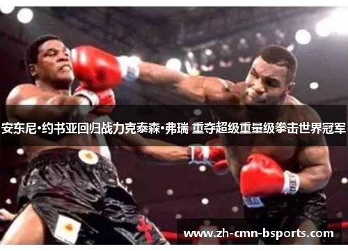 安东尼·约书亚回归战力克泰森·弗瑞 重夺超级重量级拳击世界冠军 安东尼·约书亚回归战力克泰森·弗瑞 重夺超级重量级拳击世界冠军