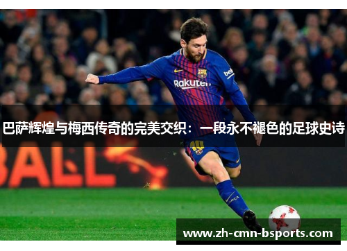 巴萨辉煌与梅西传奇的完美交织:一段永不褪色的足球史诗 巴萨辉煌与梅西传奇的完美交织:一段永不褪色的足球史诗