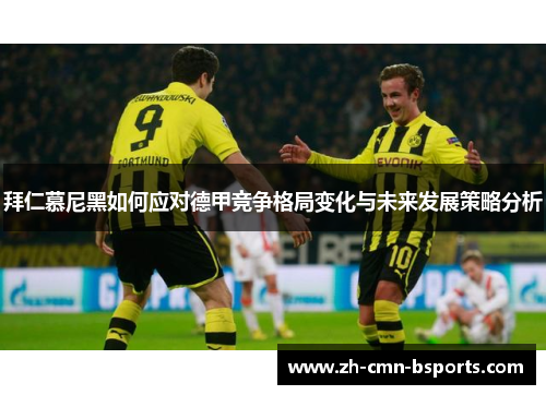 拜仁慕尼黑如何应对德甲竞争格局变化与未来发展策略分析 拜仁慕尼黑如何应对德甲竞争格局变化与未来发展策略分析