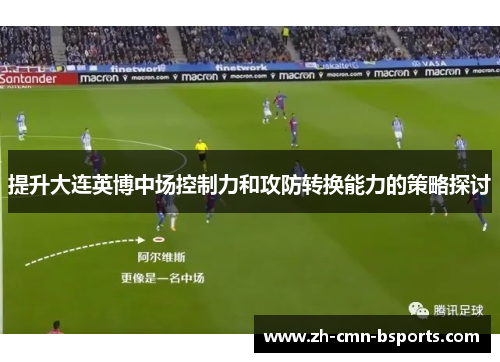 提升大连英博中场控制力和攻防转换能力的策略探讨 提升大连英博中场控制力和攻防转换能力的策略探讨