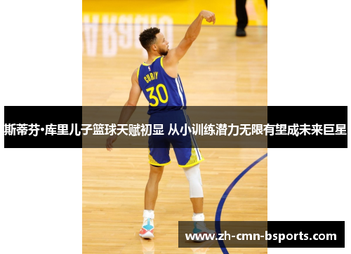 斯蒂芬·库里儿子篮球天赋初显 从小训练潜力无限有望成未来巨星 斯蒂芬·库里儿子篮球天赋初显 从小训练潜力无限有望成未来巨星