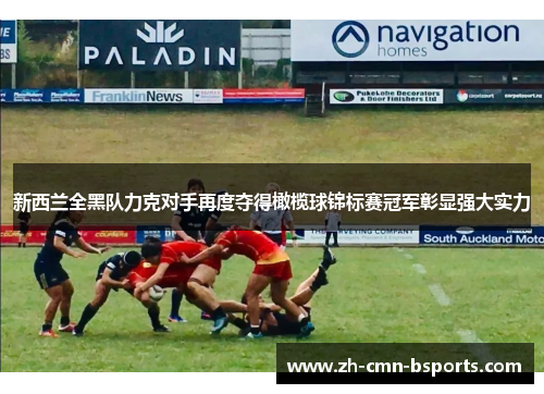 新西兰全黑队力克对手再度夺得橄榄球锦标赛冠军彰显强大实力 新西兰全黑队力克对手再度夺得橄榄球锦标赛冠军彰显强大实力