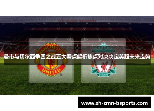 曼市与切尔西争四之战五大看点解析焦点对决决定英超未来走势 曼市与切尔西争四之战五大看点解析焦点对决决定英超未来走势