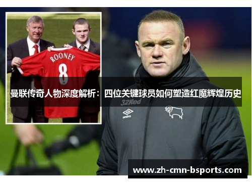 曼联传奇人物深度解析:四位关键球员如何塑造红魔辉煌历史 曼联传奇人物深度解析:四位关键球员如何塑造红魔辉煌历史