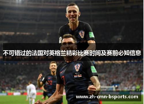 不可错过的法国对英格兰精彩比赛时间及赛前必知信息 不可错过的法国对英格兰精彩比赛时间及赛前必知信息