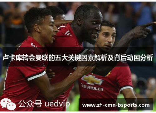 卢卡库转会曼联的五大关键因素解析及背后动因分析 卢卡库转会曼联的五大关键因素解析及背后动因分析