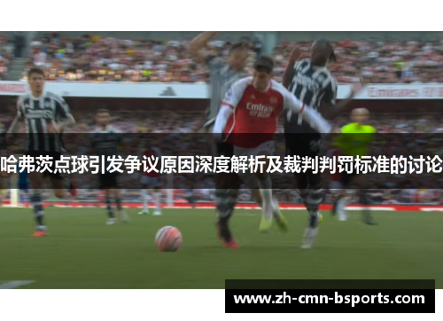 哈弗茨点球引发争议原因深度解析及裁判判罚标准的讨论 哈弗茨点球引发争议原因深度解析及裁判判罚标准的讨论