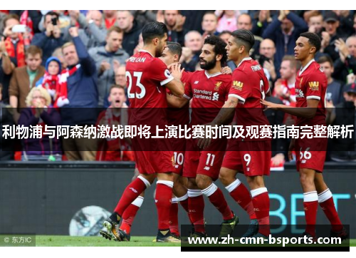 利物浦与阿森纳激战即将上演比赛时间及观赛指南完整解析 利物浦与阿森纳激战即将上演比赛时间及观赛指南完整解析