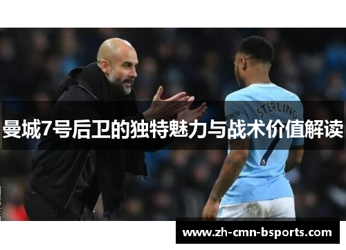 曼城7号后卫的独特魅力与战术价值解读 曼城7号后卫的独特魅力与战术价值解读