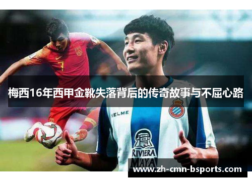 梅西16年西甲金靴失落背后的传奇故事与不屈心路 梅西16年西甲金靴失落背后的传奇故事与不屈心路