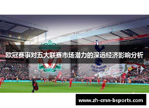 欧冠赛事对五大联赛市场潜力的深远经济影响分析 欧冠赛事对五大联赛市场潜力的深远经济影响分析
