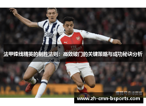 法甲锋线精英的制胜法则:高效破门的关键策略与成功秘诀分析 法甲锋线精英的制胜法则:高效破门的关键策略与成功秘诀分析