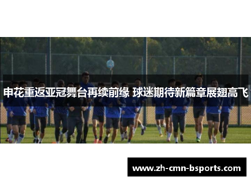 申花重返亚冠舞台再续前缘 球迷期待新篇章展翅高飞 申花重返亚冠舞台再续前缘 球迷期待新篇章展翅高飞