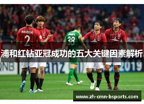 浦和红钻亚冠成功的五大关键因素解析 浦和红钻亚冠成功的五大关键因素解析