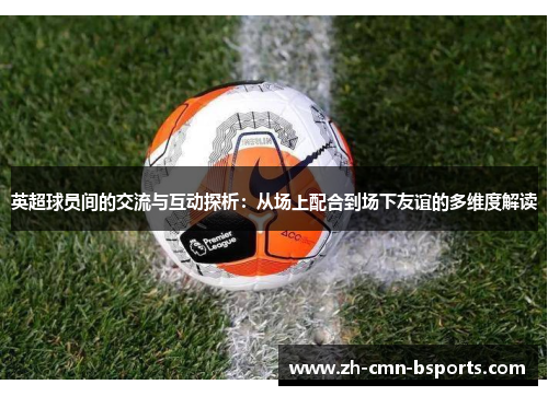 英超球员间的交流与互动探析：从场上配合到场下友谊的多维度解读