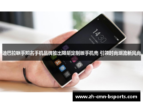 迪巴拉联手知名手机品牌推出限量定制版手机壳 引领时尚潮流新风尚