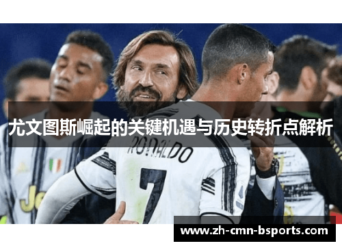 尤文图斯崛起的关键机遇与历史转折点解析