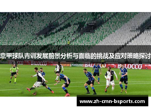 意甲球队青训发展前景分析与面临的挑战及应对策略探讨