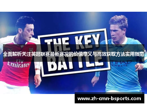 全面解析关注英超联赛最新赛况的价值意义与高效获取方法实用指南