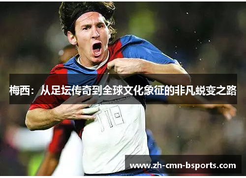 梅西：从足坛传奇到全球文化象征的非凡蜕变之路