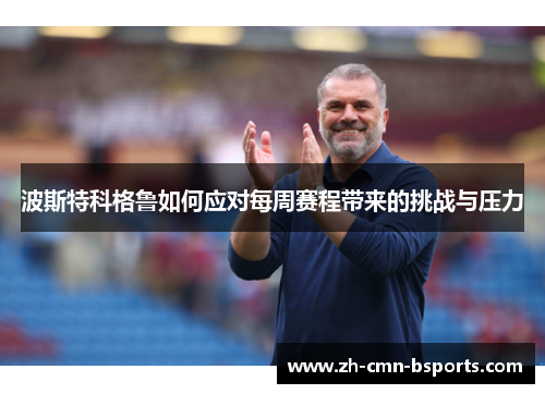 波斯特科格鲁如何应对每周赛程带来的挑战与压力