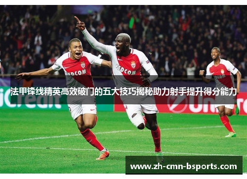 法甲锋线精英高效破门的五大技巧揭秘助力射手提升得分能力