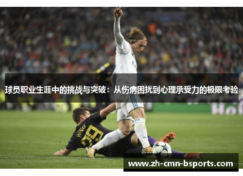球员职业生涯中的挑战与突破：从伤病困扰到心理承受力的极限考验