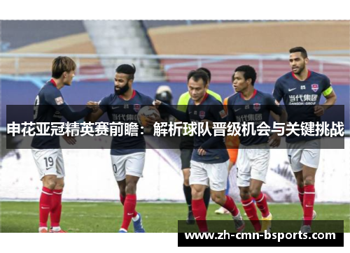 申花亚冠精英赛前瞻：解析球队晋级机会与关键挑战