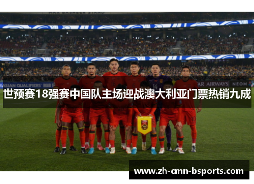 世预赛18强赛中国队主场迎战澳大利亚门票热销九成