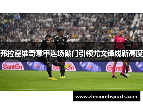 弗拉霍维奇意甲连场破门引领尤文锋线新高度